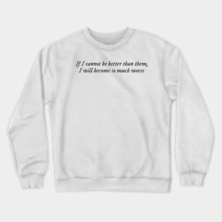 If I cannot be better than them, I will become so much worse Crewneck Sweatshirt